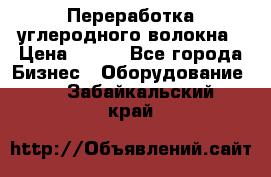 Переработка углеродного волокна › Цена ­ 100 - Все города Бизнес » Оборудование   . Забайкальский край